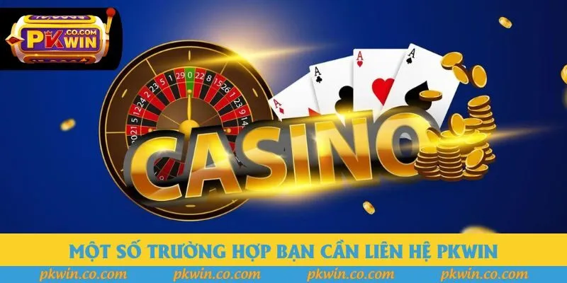 Một số trường hợp bạn cần liên hệ PKWIN Một số trường hợp bạn cần liên hệ PKWIN