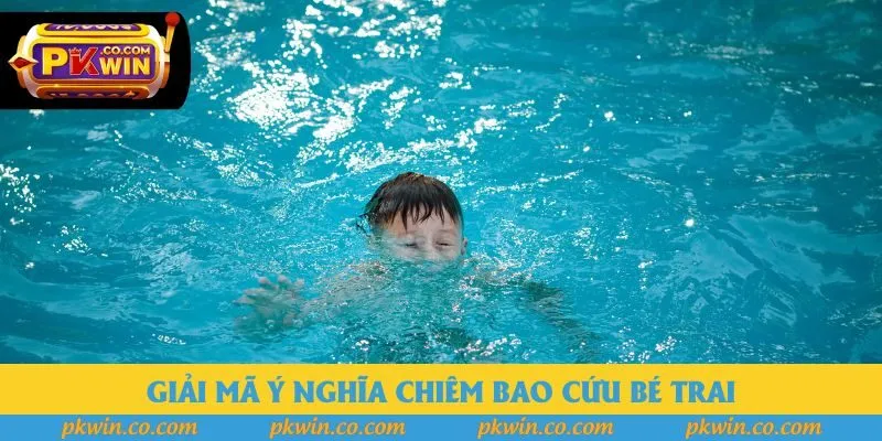 Giải mã ý nghĩa chiêm bao cứu bé trai Giải mã ý nghĩa chiêm bao cứu bé trai